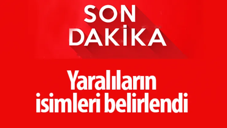 Yaralıların isimleri belirlendi