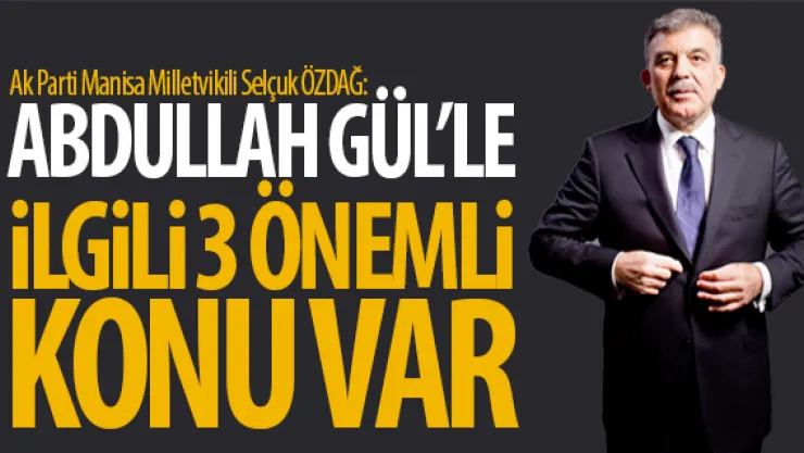 ABDULLAH GÜL'LE iLGiLi 3 ÖNEMLi KONU VAR