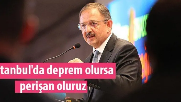 Bakan Özhaseki: "İstanbul'da deprem olursa perişan oluruz"