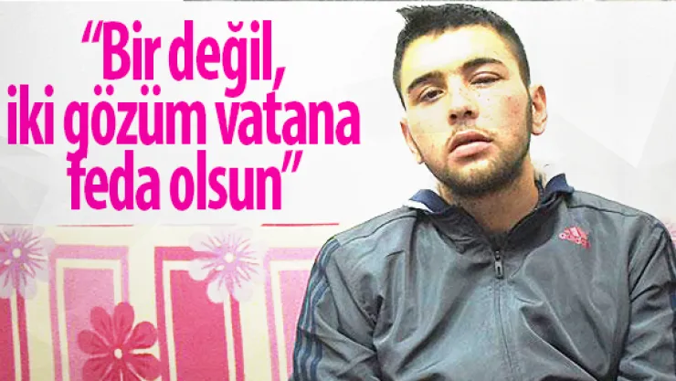 'Bir değil, iki gözüm vatana feda olsun'