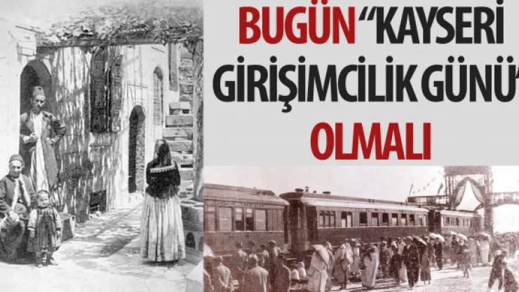 BUGÜN 'KAYSERİ GİRİŞİMCİLİK GÜNÜ' OLMALI