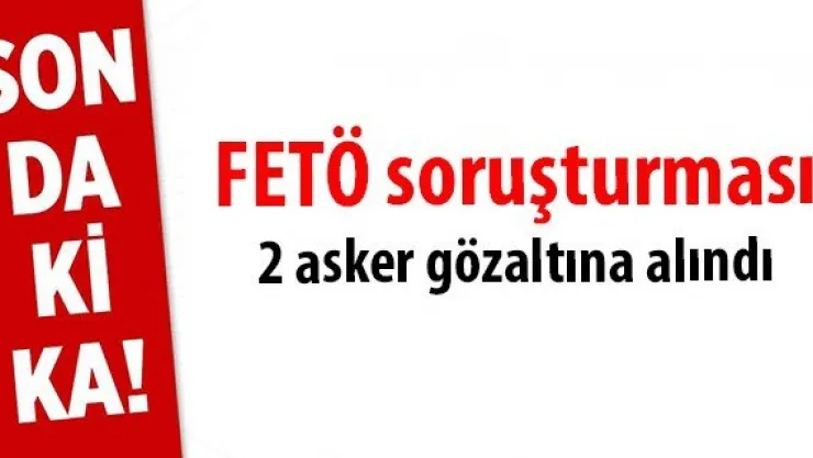 FETÖ soruşturması: 2 asker gözaltına alındı