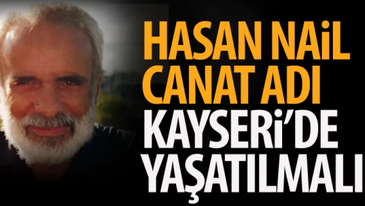 HASAN NAİL CANAT ADI  KAYSERİ'DE YAŞATILMALI