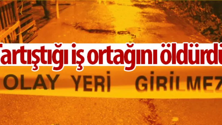 Tartıştığı iş ortağını öldürdü