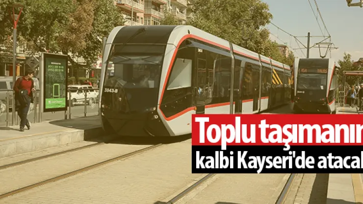 Toplu taşımanın kalbi Kayseri'de atacak