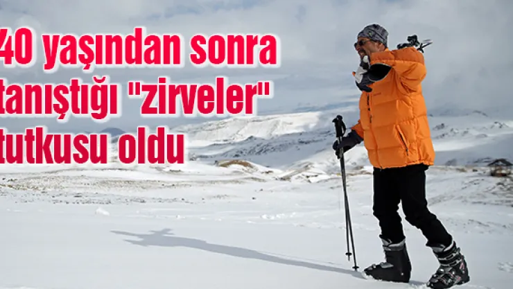 40 yaşından sonra tanıştığı &quotzirveler" tutkusu oldu