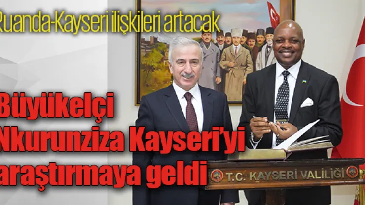 Büyükelçi Nkurunziza Kayseri'yi araştırmaya geldi
