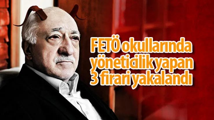 FETÖ okullarında yöneticilik yapan 3 firari yakalandı