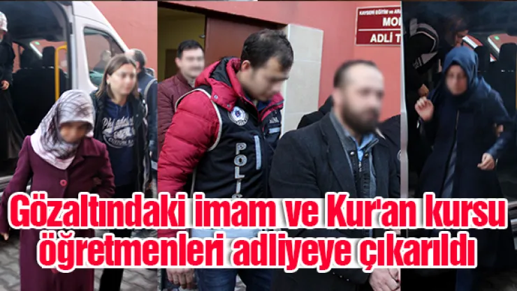 Gözaltındaki imam ve Kur'an kursu öğretmenleri adliyeye çıkarıldı