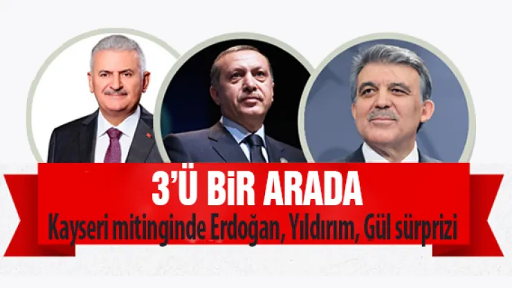Kayseri mitinginde Erdoğan, Yıldırım, Gül sürprizi