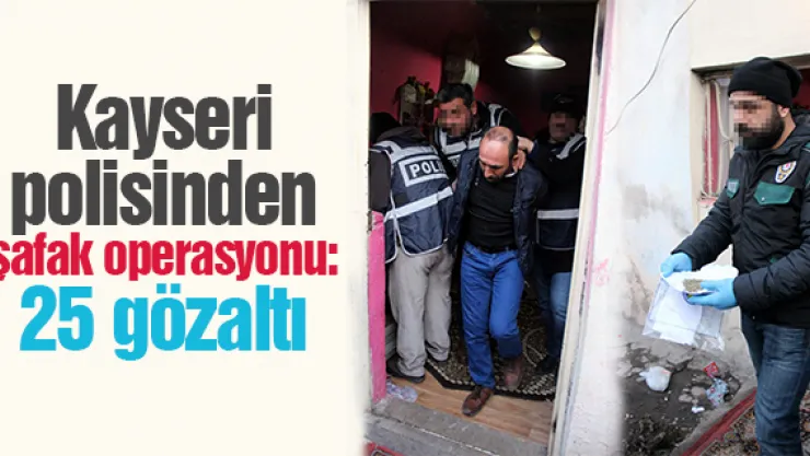 Kayseri polisinden  şafak operasyonu: 25 gözaltı