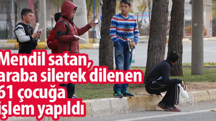 Mendil satan, araba silerek dilenen 61 çocuğa işlem yapıldı