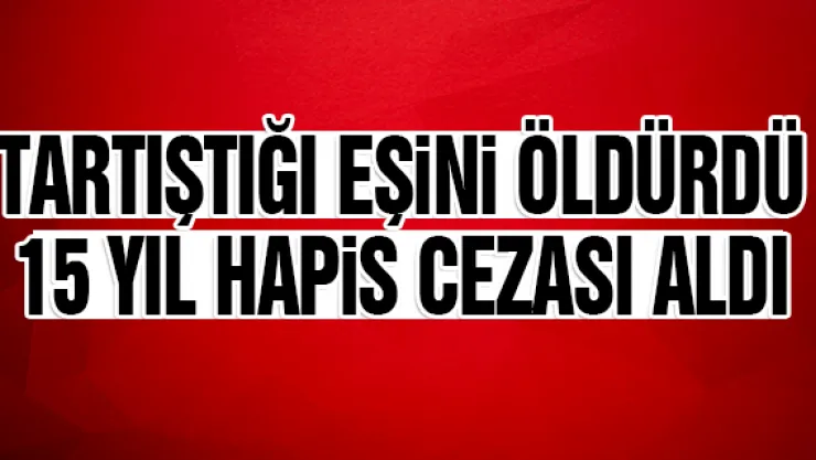 TARTIŞTIĞI EŞiNi ÖLDÜRDÜ 15 YIL HAPiS CEZASI ALDI