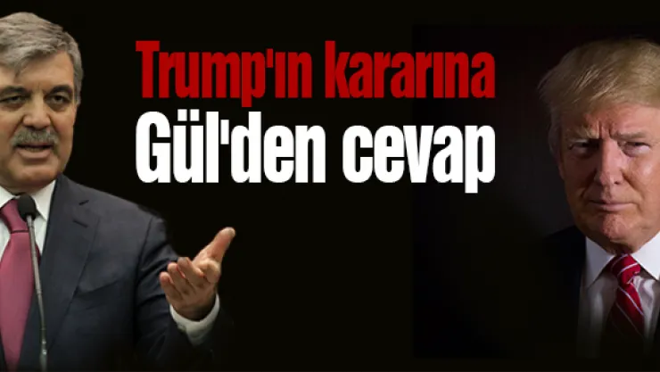 Trump'ın kararına  Gül'den cevap