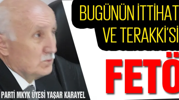 AK Parti MKYK Üyesi Yaşar Karayel:   Bugünün İttihat ve Terakki'si FETÖ