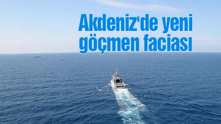 Akdeniz'de yeni göçmen faciası
