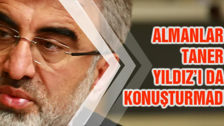 Almanlar Taner Yıldız'ı da konuşturmadı