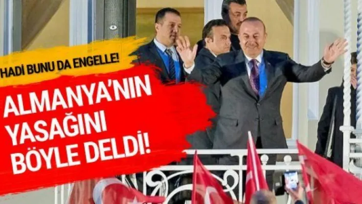 Çavuşoğlu Almanya'nın yasağını böyle deldi!
