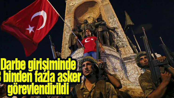 Darbe girişiminde 8 binden fazla asker görevlendirildi