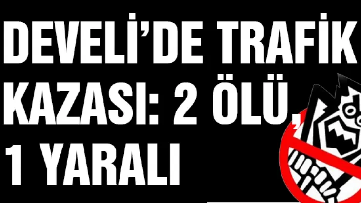 Develi'de trafik kazası: 2 ölü, 1 yaralı