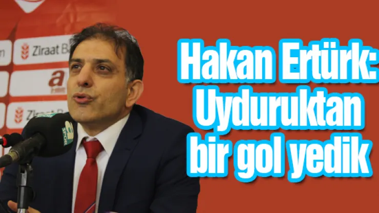 Hakan Ertürk: Uyduruktan bir gol yedik