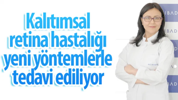 Kalıtımsal retina hastalığı yeni yöntemlerle tedavi ediliyor