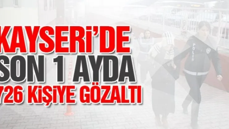 KAYSERi'DE SON 1 AYDA 726 KiŞiYE GÖZALTI