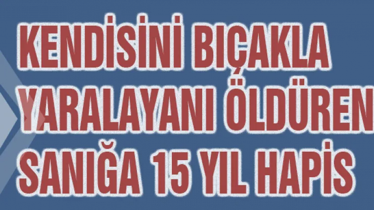 Kendisini bıçakla yaralayanı öldüren sanığa 15 yıl hapis