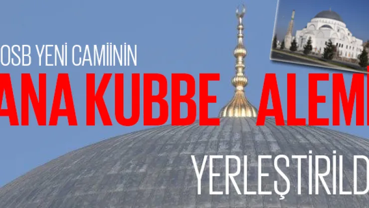 OSB yeni camiinin ana kubbe alemi yerleştirildi