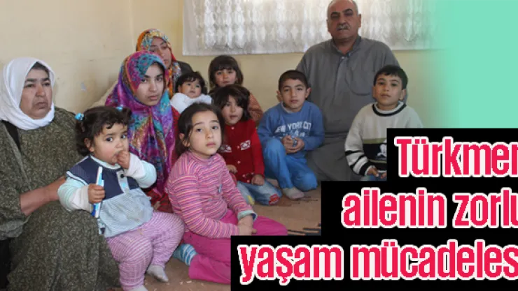 Türkmen ailenin zorlu yaşam mücadelesi