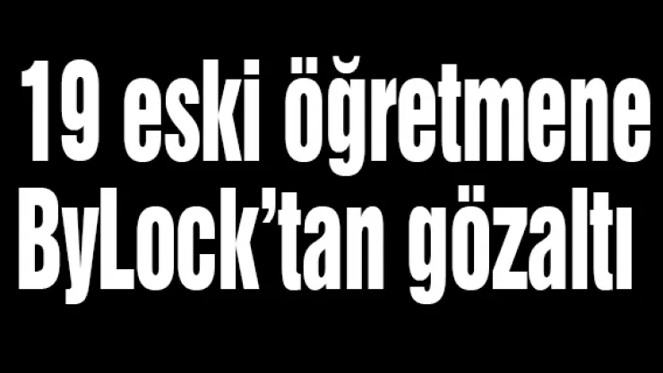 19 eski öğretmene ByLock'tan gözaltı