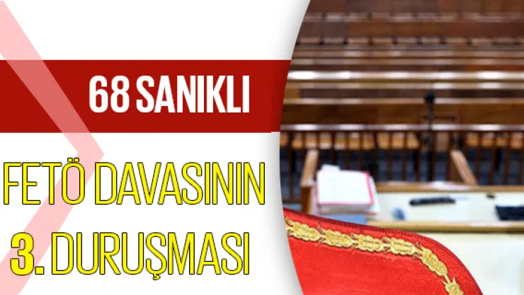 68 sanıklı  FETÖ davasının 3. duruşması