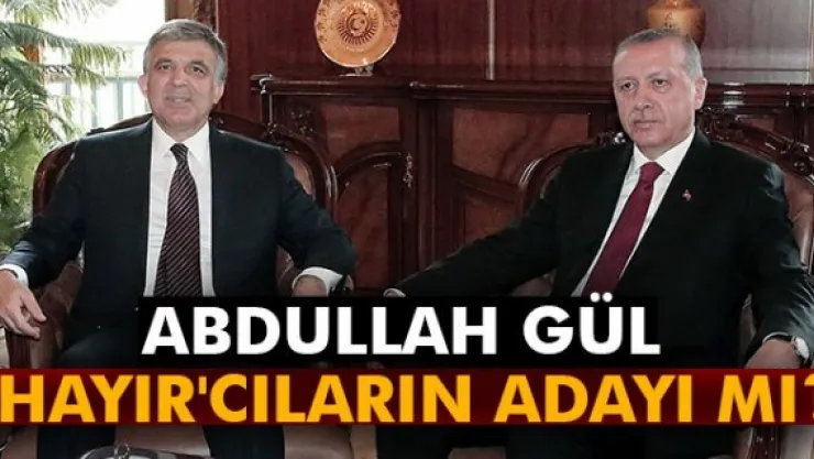 Abdullah Gül 'Hayır'cıların adayı mı?