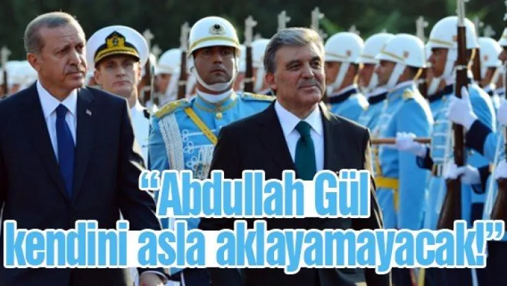 &quotAbdullah Gül, kendini asla aklayamayacak!"
