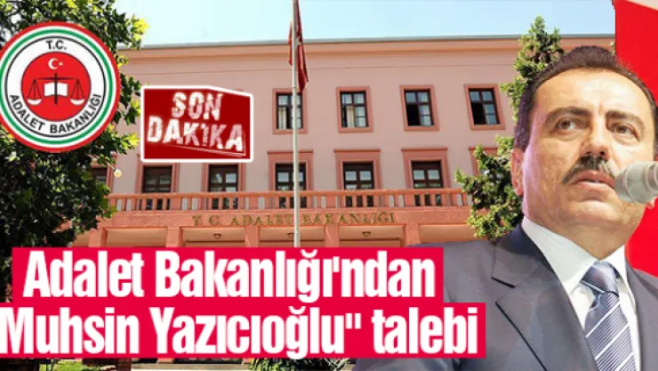 Adalet Bakanlığı'ndan &quotMuhsin Yazıcıoğlu" talebi