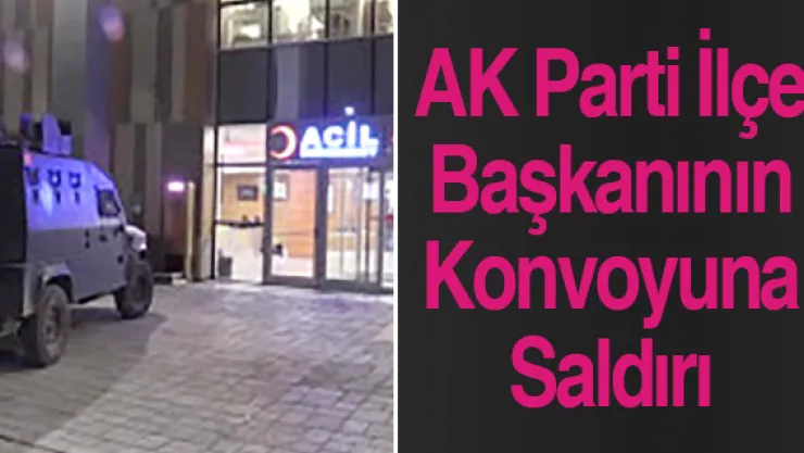 AK Parti İlçe Başkanının Konvoyuna Saldırı