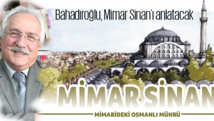 Bahadıroğlu, Mimar Sinan'ı anlatacak
