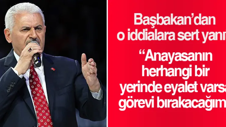 Başbakan Yıldırım: Anayasanın herhangi bir yerinde eyalet varsa görevi bırakacağım