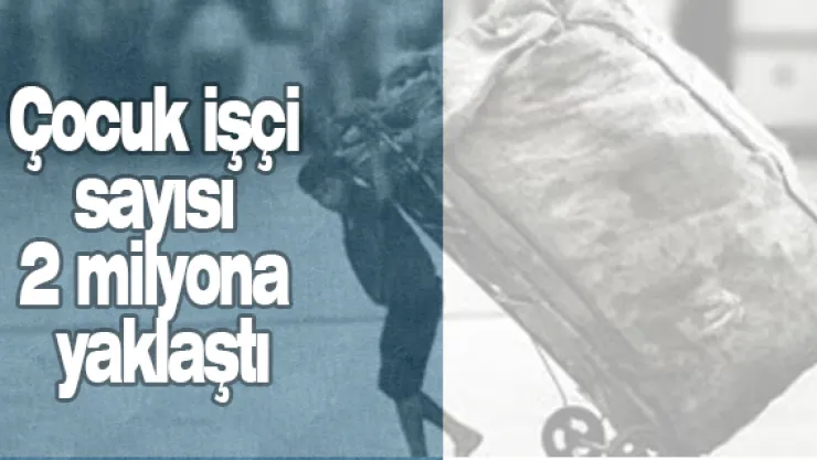 Çocuk işçi sayısı 2 milyona yaklaştı