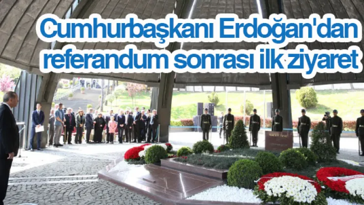 Cumhurbaşkanı Erdoğan'dan referandum sonrası ilk ziyaret