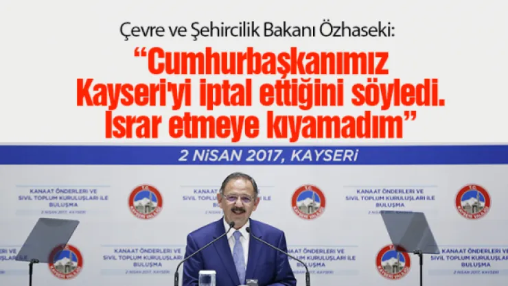 'Cumhurbaşkanımız Kayseri'yi iptal ettiğini söyledi. Israr etmeye kıyamadım'