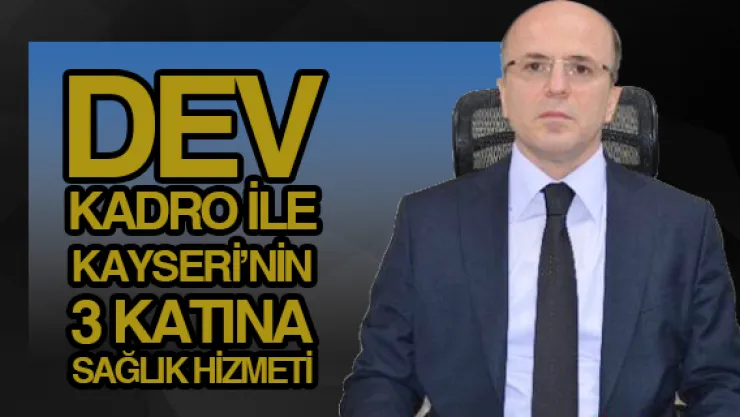 DEV KADRO İLE KAYSERİ'NİN 3 KATINA SAĞLIK HİZMETİ