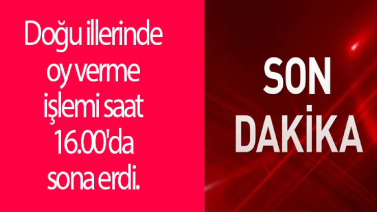 Doğu illerinde oy verme işlemi saat 16.00'da sona erdi.