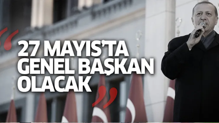 'Erdoğan, 27 Mayıs'ta AK Parti'ye genel başkan olacak'