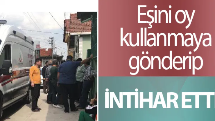 Eşini oy kullanmaya gönderip intihar etti