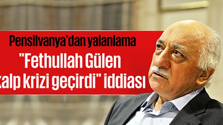 &quotFethullah Gülen kalp krizi geçirdi&quot iddiası