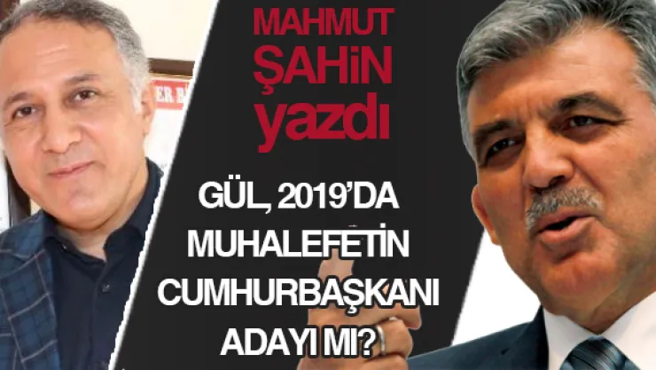 GÜL, 2019'DA MUHALEFETİN CUMHURBAŞKANI ADAYI MI?