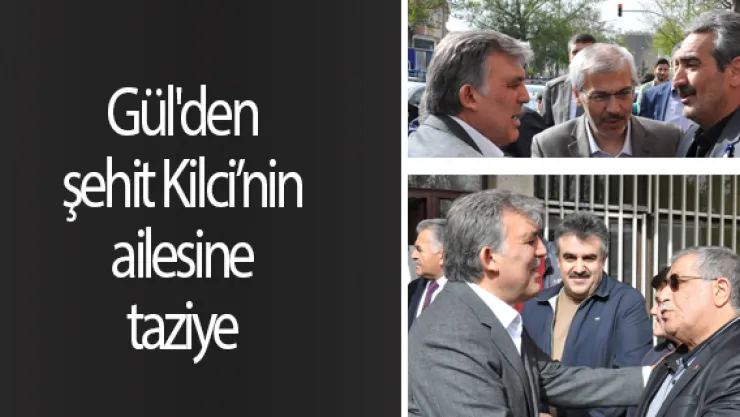 Gül'den şehit Kilci'nin ailesine taziye