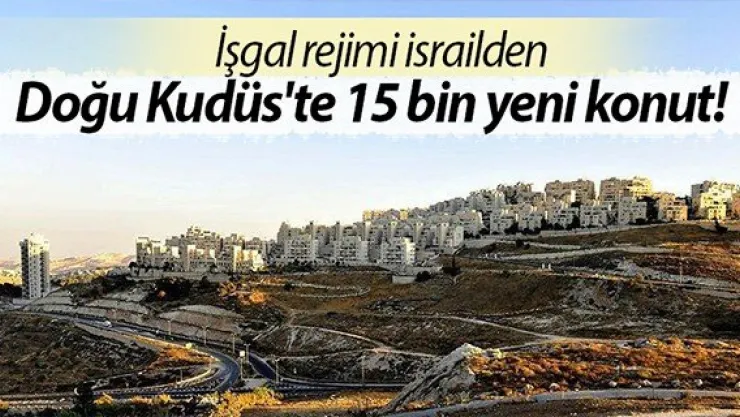 İşgal rejimi İsrail'den Doğu Kudüs'te 15 bin yeni konut!