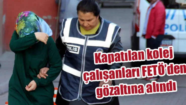 Kapatılan kolej çalışanları FETÖ'den gözaltına alındı
